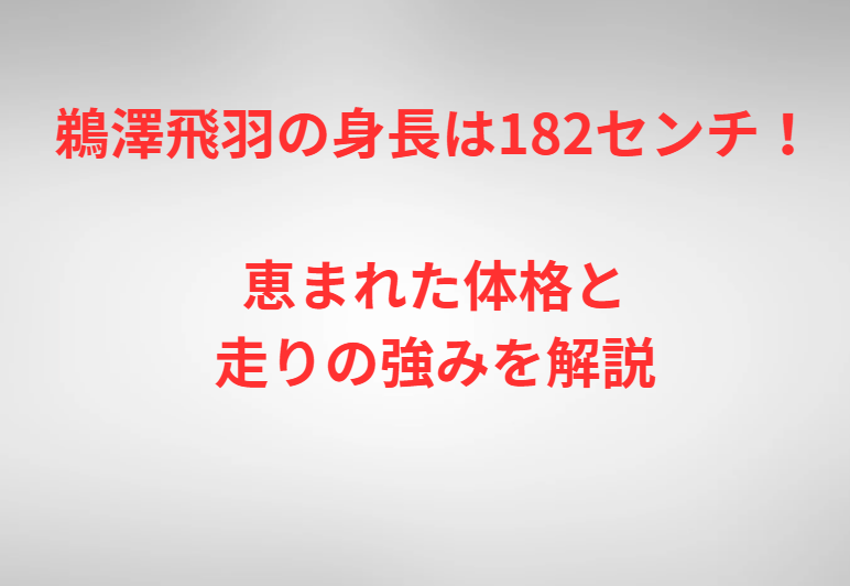 鵜澤飛羽の身長は182センチ！恵まれた体格と走りの強みを解説