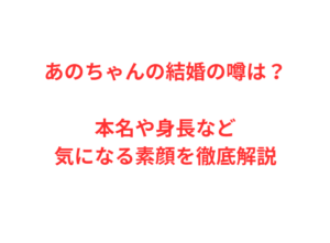 あのちゃんの結婚の噂は？本名や身長など気になる素顔を徹底解説