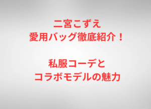 二宮こずえ愛用バッグ徹底紹介！私服コーデとコラボモデルの魅力