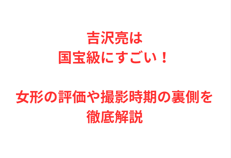 吉沢亮は国宝級にすごい！女形の評価や撮影時期の裏側を徹底解説