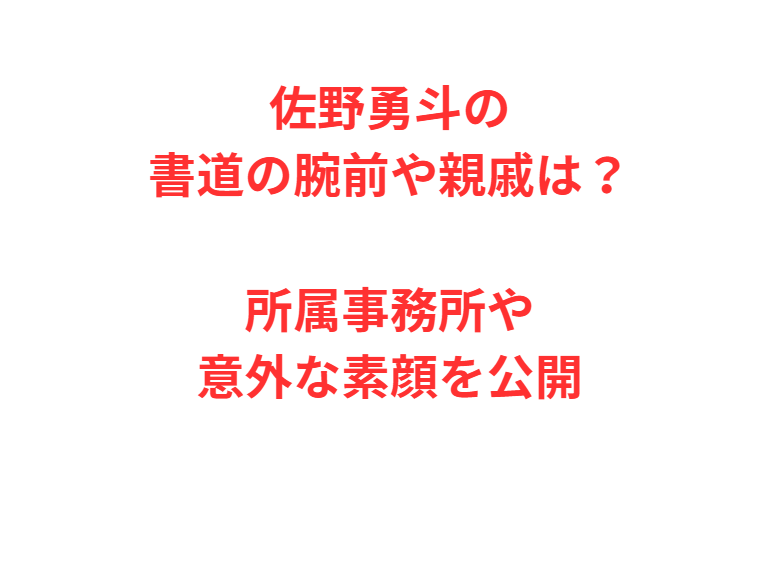 佐野勇斗の書道の腕前や親戚は？所属事務所や意外な素顔を公開