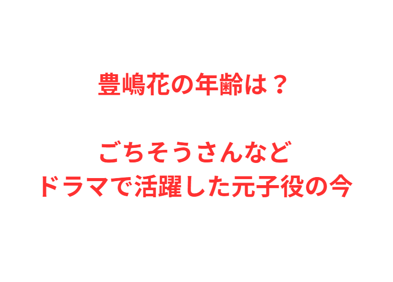 豊嶋花の年齢は？ごちそうさんなどドラマで活躍した元子役の今