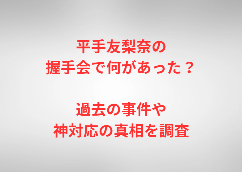 平手友梨奈の握手会で何があった？過去の事件や神対応の真相を調査