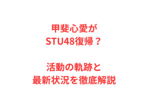 甲斐心愛がSTU48復帰?活動の軌跡と最新状況を徹底解説