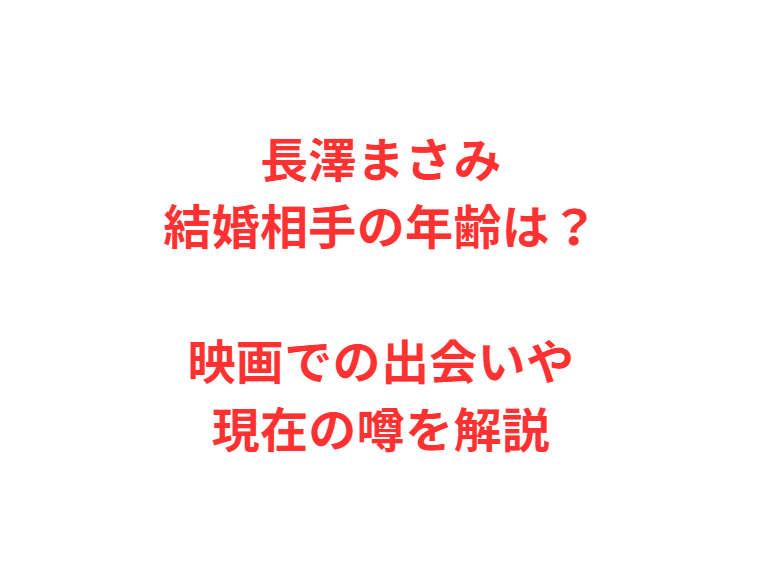 長澤まさみ結婚相手の年齢は？映画での出会いや現在の噂を解説