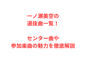 一ノ瀬美空の選抜曲一覧!センター曲や参加楽曲の魅力を徹底解説