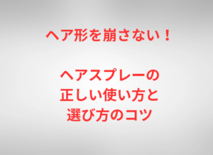 ヘア形を崩さない！ヘアスプレーの正しい使い方と選び方のコツ