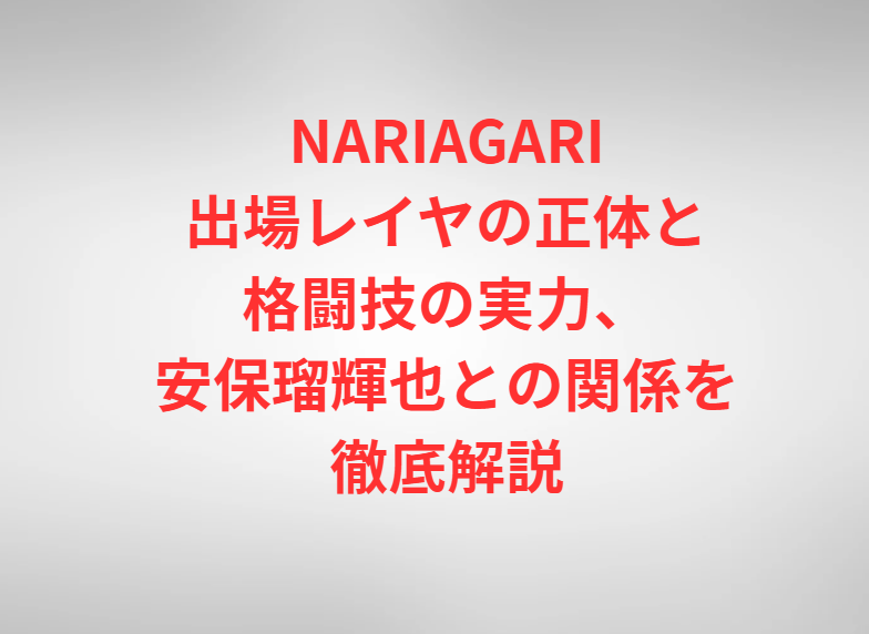 NARIAGARI出場レイヤの正体と格闘技の実力、安保瑠輝也との関係を徹底解説
