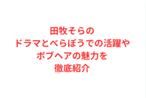 田牧そらのドラマとべらぼうでの活躍やボブヘアの魅力を徹底紹介
