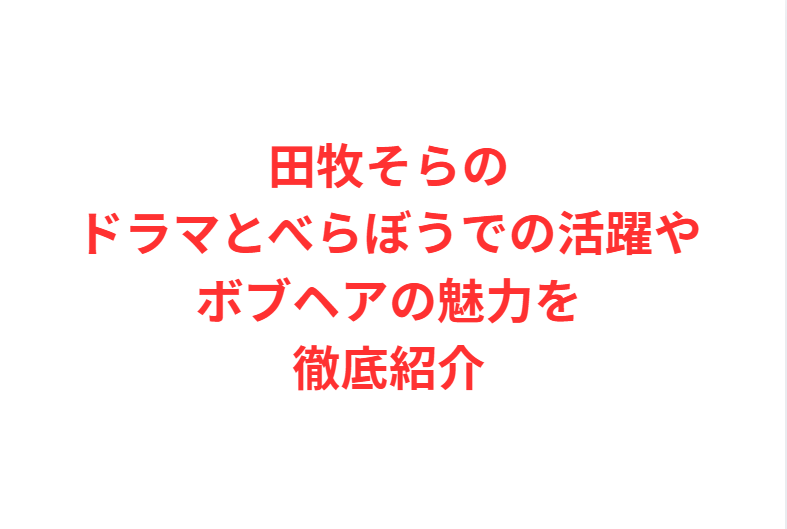 田牧そらのドラマとべらぼうでの活躍やボブヘアの魅力を徹底紹介