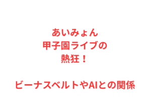 あいみょん甲子園ライブの熱狂！ビーナスベルトやAIとの関係