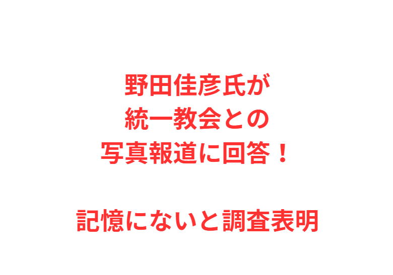 野田佳彦氏が統一教会との写真報道に回答！記憶にないと調査表明