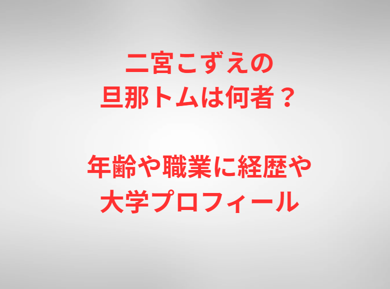 二宮こずえの旦那トムは何者？年齢や職業に経歴や大学プロフィール