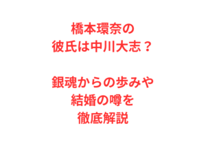 橋本環奈の彼氏は中川大志？銀魂からの歩みや結婚の噂を徹底解説