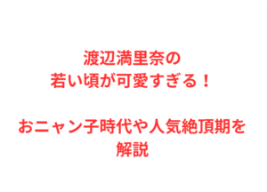 渡辺満里奈の若い頃が可愛すぎる！おニャン子時代や人気絶頂期を解説