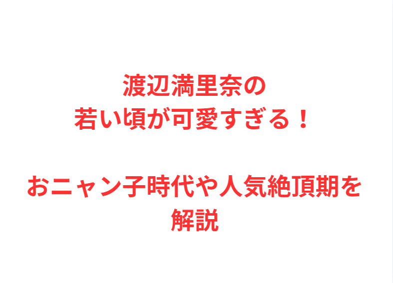 渡辺満里奈の若い頃が可愛すぎる！おニャン子時代や人気絶頂期を解説