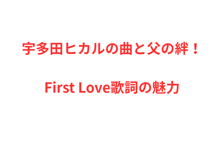 宇多田ヒカルの曲と父の絆！First Love歌詞の魅力