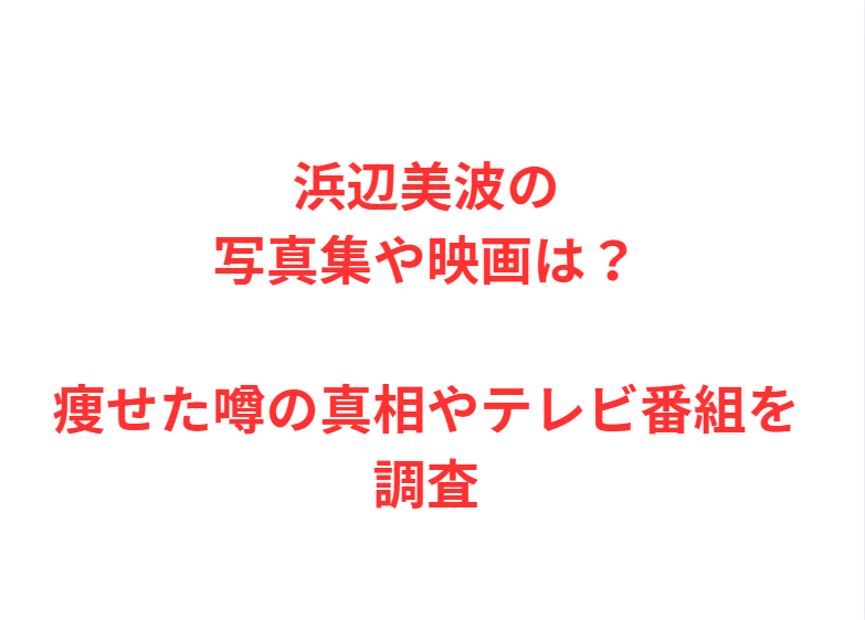 浜辺美波の写真集や映画は？痩せた噂の真相やテレビ番組を調査