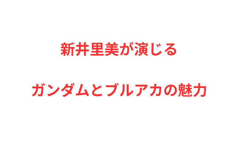 新井里美が演じるガンダムとブルアカの魅力