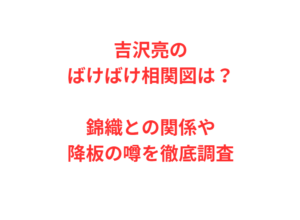 吉沢亮のばけばけ相関図は？錦織との関係や降板の噂を徹底調査