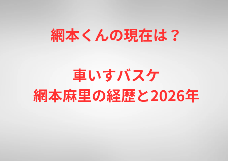 網本くんの現在は？車いすバスケ網本麻里の経歴と2026年