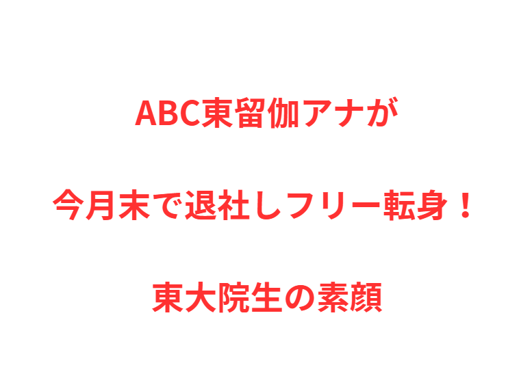 ABC東留伽アナが今月末で退社しフリー転身！東大院生の素顔