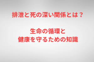 排泄と死の深い関係とは?生命の循環と健康を守るための知識