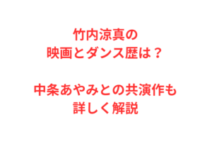 竹内涼真の映画とダンス歴は?中条あやみとの共演作も詳しく解説