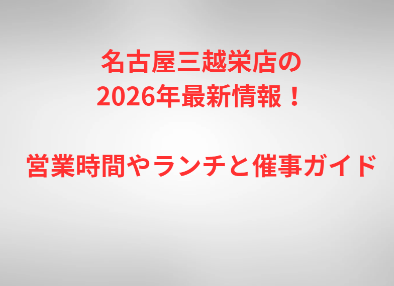 名古屋三越栄店の2026年最新情報！営業時間やランチと催事ガイド