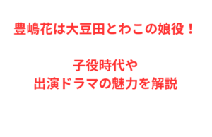豊嶋花は大豆田とわこの娘役！子役時代や出演ドラマの魅力を解説