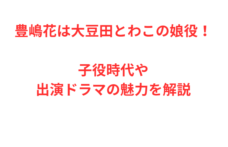 豊嶋花は大豆田とわこの娘役！子役時代や出演ドラマの魅力を解説