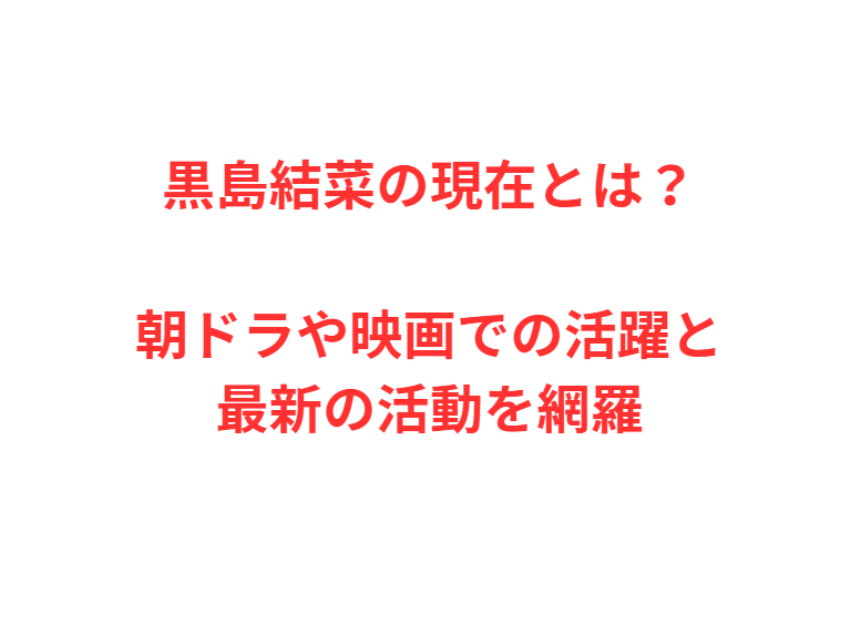 黒島結菜の現在とは？朝ドラや映画での活躍と最新の活動を網羅