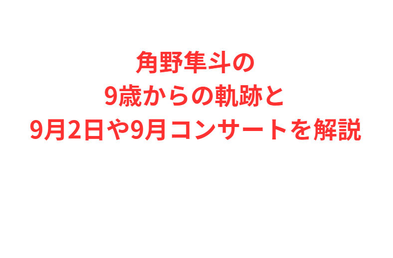 角野隼斗の9歳からの軌跡と9月2日や9月コンサートを解説