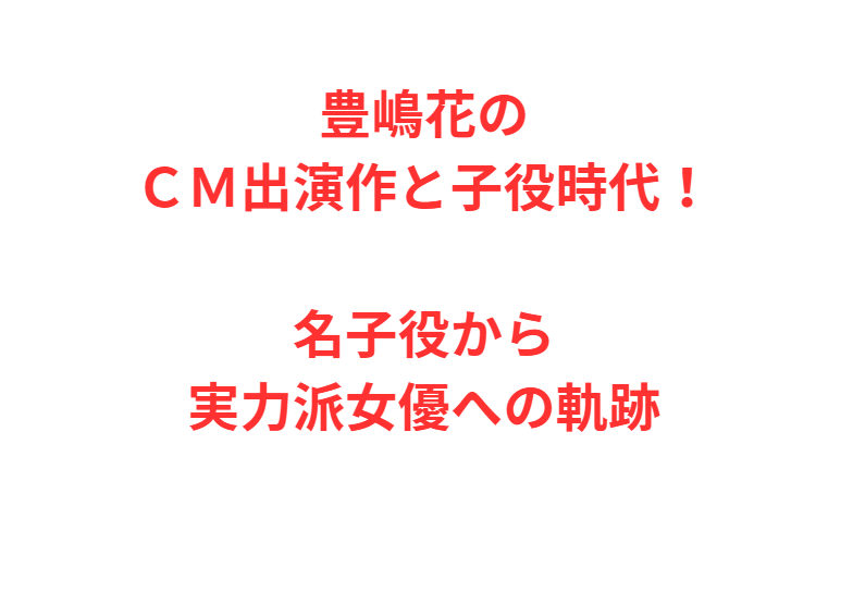 豊嶋花のＣＭ出演作と子役時代！名子役から実力派女優への軌跡