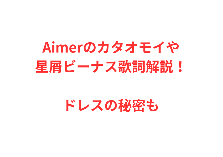 Aimerのカタオモイや星屑ビーナス歌詞解説！ドレスの秘密も