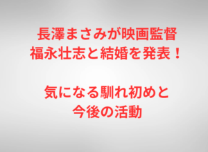 長澤まさみが映画監督・福永壮志と結婚を発表、気になる馴れ初めと今後の活動