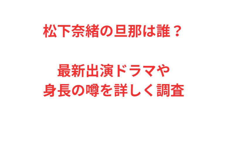 松下奈緒の旦那は誰？最新出演ドラマや身長の噂を詳しく調査