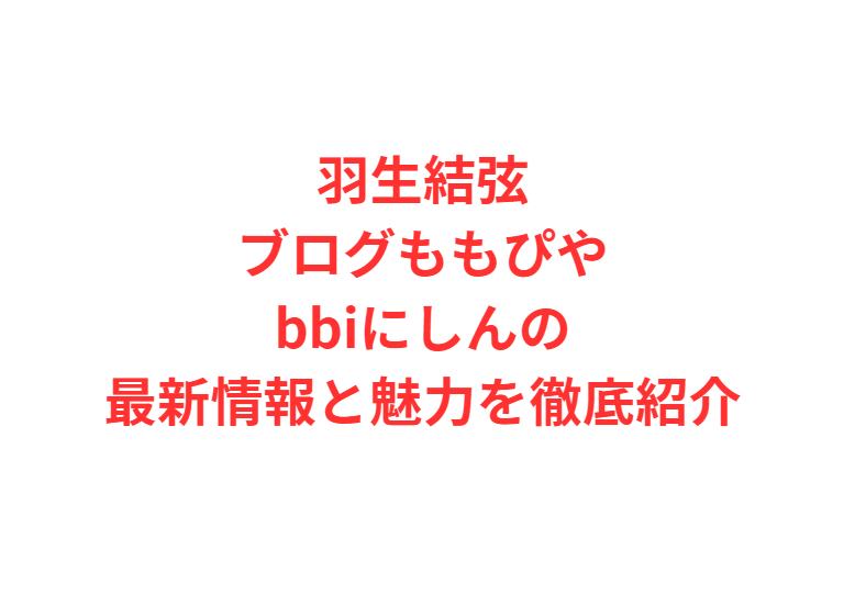 羽生結弦ブログももぴやbbiにしんの最新情報と魅力を徹底紹介