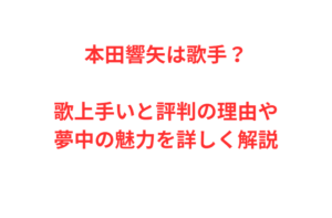 本田響矢は歌手？歌上手いと評判の理由や夢中の魅力を詳しく解説
