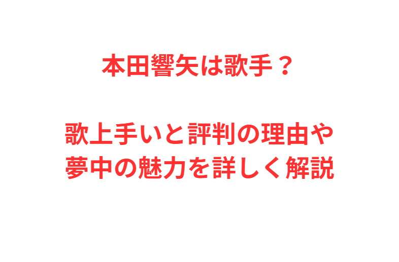 本田響矢は歌手？歌上手いと評判の理由や夢中の魅力を詳しく解説