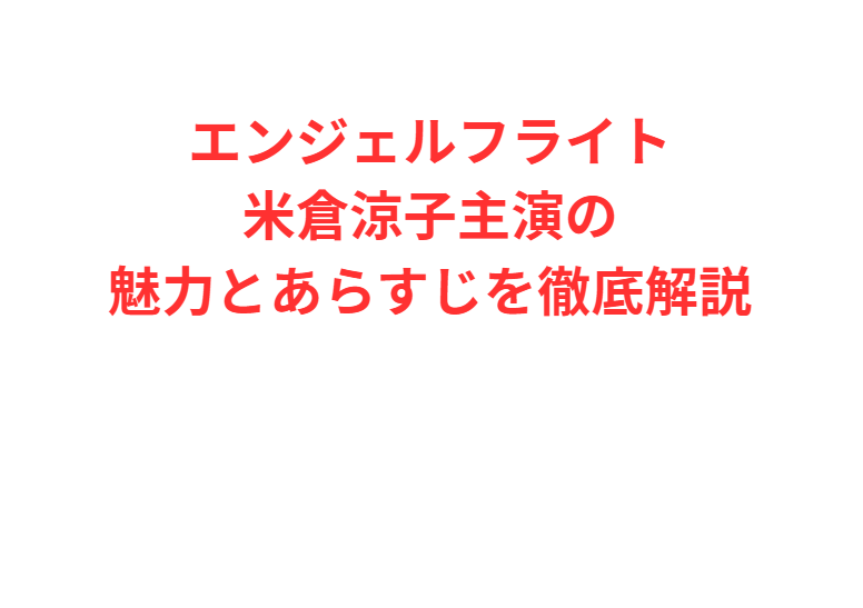 エンジェルフライト米倉涼子主演の魅力とあらすじを徹底解説