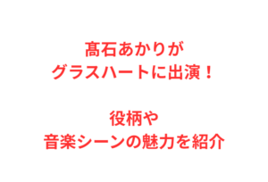 髙石あかりがグラスハートに出演!役柄や音楽シーンの魅力を紹介