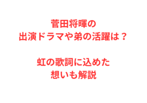 菅田将暉の出演ドラマや弟の活躍は?虹の歌詞に込めた想いも解説
