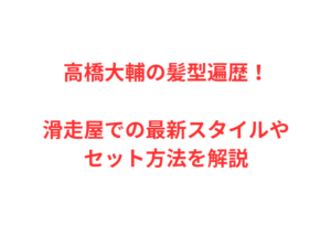 高橋大輔の髪型遍歴！滑走屋での最新スタイルやセット方法を解説