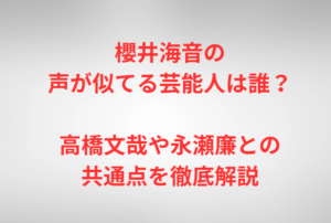 櫻井海音の声が似てる芸能人は誰？高橋文哉や永瀬廉との共通点を徹底解説