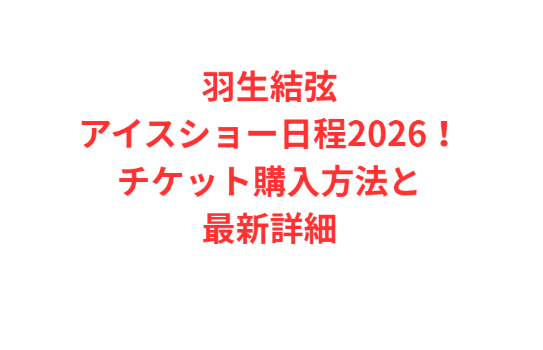 羽生結弦アイスショー日程2026！チケット購入方法と最新詳細