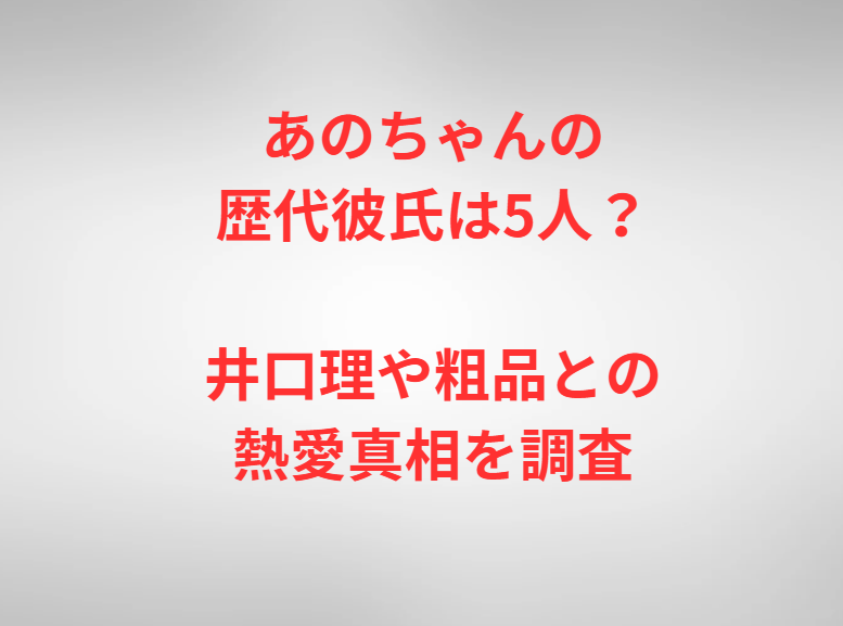 あのちゃんの歴代彼氏は5人？井口理や粗品との熱愛真相を調査