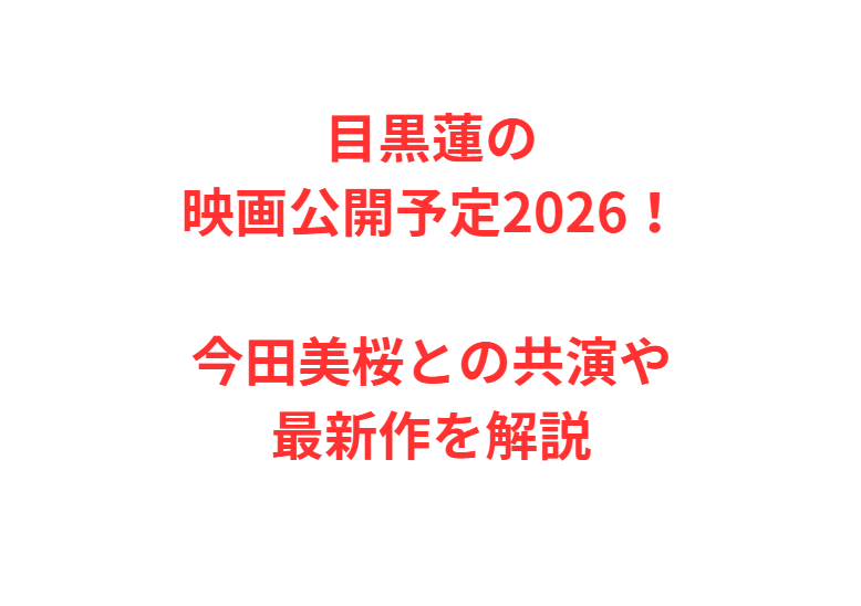 目黒蓮の映画公開予定2026！今田美桜との共演や最新作を解説