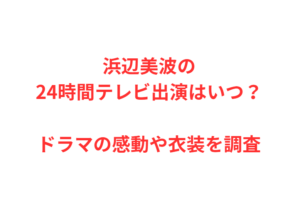 浜辺美波の24時間テレビ出演はいつ？ドラマの感動や衣装を調査