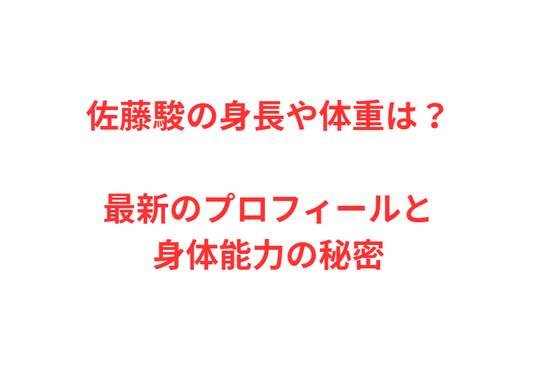 佐藤駿の身長や体重は？最新のプロフィールと身体能力の秘密